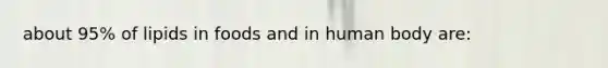 about 95% of lipids in foods and in human body are: