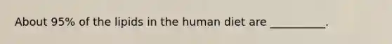 About 95% of the lipids in the human diet are __________.