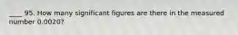 ____ 95. How many significant figures are there in the measured number 0.0020?