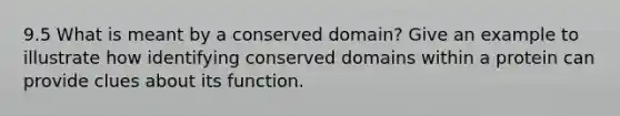 9.5 What is meant by a conserved domain? Give an example to illustrate how identifying conserved domains within a protein can provide clues about its function.