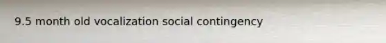 9.5 month old vocalization social contingency