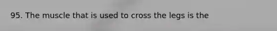 95. The muscle that is used to cross the legs is the