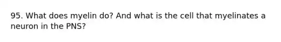 95. What does myelin do? And what is the cell that myelinates a neuron in the PNS?