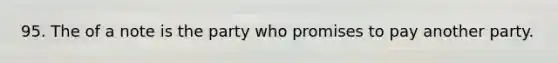 95. The of a note is the party who promises to pay another party.