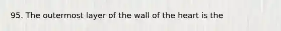 95. The outermost layer of the wall of the heart is the