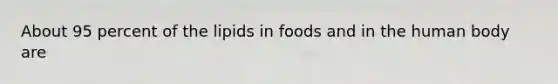 About 95 percent of the lipids in foods and in the human body are