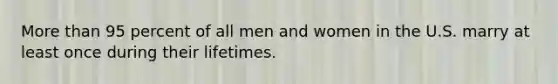 More than 95 percent of all men and women in the U.S. marry at least once during their lifetimes.