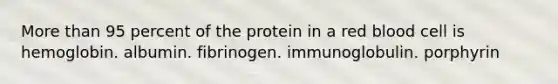 <a href='https://www.questionai.com/knowledge/keWHlEPx42-more-than' class='anchor-knowledge'>more than</a> 95 percent of the protein in a red blood cell is hemoglobin. albumin. fibrinogen. immunoglobulin. porphyrin