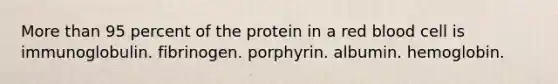 <a href='https://www.questionai.com/knowledge/keWHlEPx42-more-than' class='anchor-knowledge'>more than</a> 95 percent of the protein in a red blood cell is immunoglobulin. fibrinogen. porphyrin. albumin. hemoglobin.