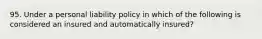 95. Under a personal liability policy in which of the following is considered an insured and automatically insured?