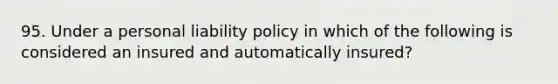 95. Under a personal liability policy in which of the following is considered an insured and automatically insured?