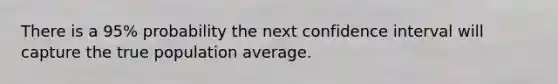 There is a 95% probability the next confidence interval will capture the true population average.