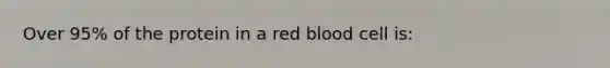 Over 95% of the protein in a red blood cell is: