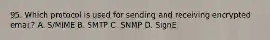 95. Which protocol is used for sending and receiving encrypted email? A. S/MIME B. SMTP C. SNMP D. SignE