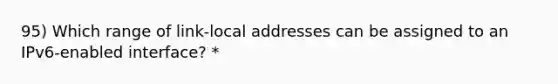 95) Which range of link-local addresses can be assigned to an IPv6-enabled interface?​ *