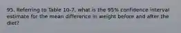 95. Referring to Table 10-7, what is the 95% confidence interval estimate for the mean difference in weight before and after the diet?