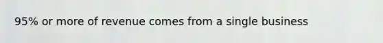 95% or more of revenue comes from a single business