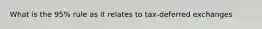 What is the 95% rule as it relates to tax-deferred exchanges