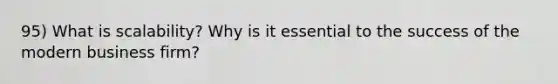 95) What is scalability? Why is it essential to the success of the modern business firm?