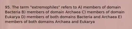 95. The term "extremophiles" refers to A) members of domain Bacteria B) members of domain Archaea C) members of domain Eukarya D) members of both domains Bacteria and Archaea E) members of both domains Archaea and Eukarya