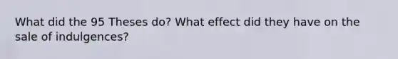 What did the 95 Theses do? What effect did they have on the sale of indulgences?