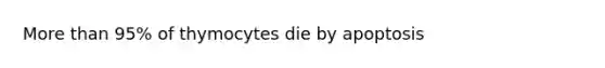 <a href='https://www.questionai.com/knowledge/keWHlEPx42-more-than' class='anchor-knowledge'>more than</a> 95% of thymocytes die by apoptosis