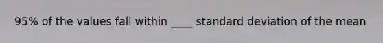 95% of the values fall within ____ standard deviation of the mean