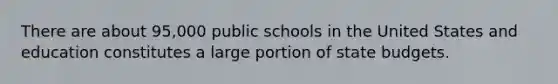 There are about 95,000 public schools in the United States and education constitutes a large portion of state budgets.