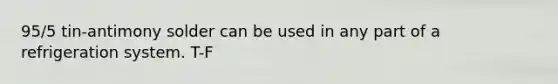 95/5 tin-antimony solder can be used in any part of a refrigeration system. T-F