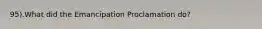 95).What did the Emancipation Proclamation do?