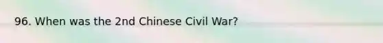 96. When was the 2nd Chinese Civil War?