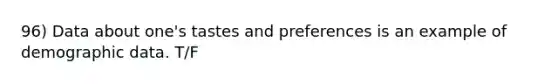 96) Data about one's tastes and preferences is an example of demographic data. T/F