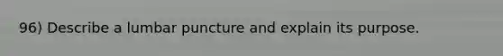 96) Describe a lumbar puncture and explain its purpose.