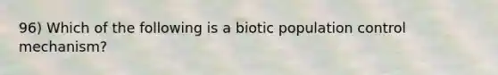 96) Which of the following is a biotic population control mechanism?