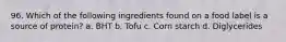 96. Which of the following ingredients found on a food label is a source of protein? a. BHT b. Tofu c. Corn starch d. Diglycerides