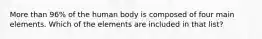 More than 96% of the human body is composed of four main elements. Which of the elements are included in that list?