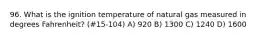 96. What is the ignition temperature of natural gas measured in degrees Fahrenheit? (#15-104) A) 920 B) 1300 C) 1240 D) 1600