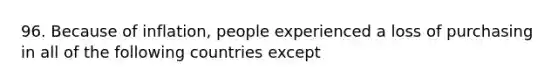 96. Because of inflation, people experienced a loss of purchasing in all of the following countries except