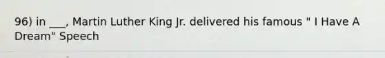 96) in ___, Martin Luther King Jr. delivered his famous " I Have A Dream" Speech