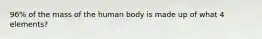 96% of the mass of the human body is made up of what 4 elements?