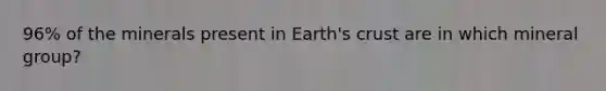 96% of the minerals present in Earth's crust are in which mineral group?