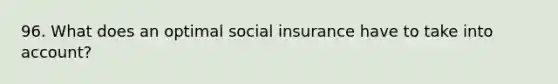 96. What does an optimal social insurance have to take into account?