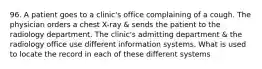 96. A patient goes to a clinic's office complaining of a cough. The physician orders a chest X-ray & sends the patient to the radiology department. The clinic's admitting department & the radiology office use different information systems. What is used to locate the record in each of these different systems