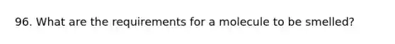 96. What are the requirements for a molecule to be smelled?