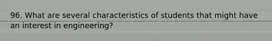 96. What are several characteristics of students that might have an interest in engineering?