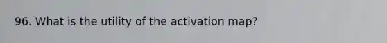 96. What is the utility of the activation map?