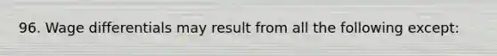96. Wage differentials may result from all the following except: