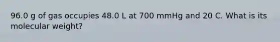 96.0 g of gas occupies 48.0 L at 700 mmHg and 20 C. What is its molecular weight?