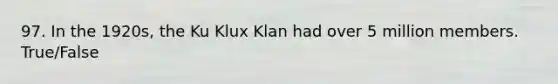 97. In the 1920s, the Ku Klux Klan had over 5 million members. True/False