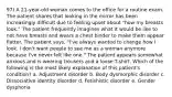 97) A 21-year-old woman comes to the office for a routine exam. The patient shares that looking in the mirror has been increasingly difficult due to feeling upset about "how my breasts look." The patient frequently imagines what it would be like to not have breasts and wears a chest binder to make them appear flatter. The patient says, "I've always wanted to change how I look. I don't want people to see me as a woman anymore because I've never felt like one." The patient appears somewhat anxious and is wearing trousers and a loose T-shirt. Which of the following is the most likely explanation of this patient's condition? a. Adjustment disorder b. Body dysmorphic disorder c. Dissociative identity disorder d. Fetishistic disorder e. Gender dysphoria